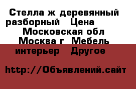 Стелла.ж деревянный, разборный › Цена ­ 6 500 - Московская обл., Москва г. Мебель, интерьер » Другое   